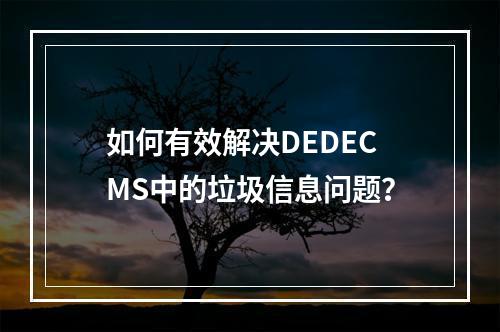 如何有效解决DEDECMS中的垃圾信息问题?