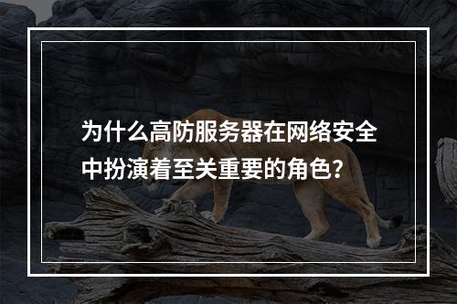 为什么高防服务器在网络安全中扮演着至关重要的角色?