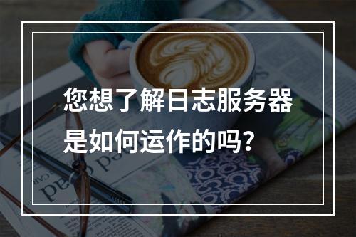 您想了解日志服务器是如何运作的吗?