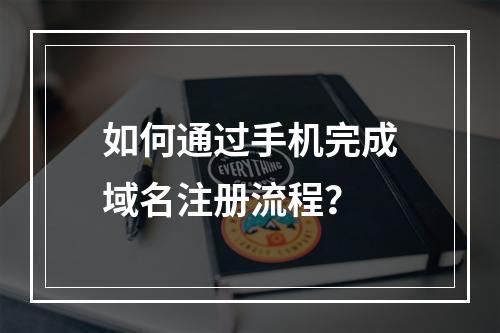 如何通过手机完成域名注册流程?