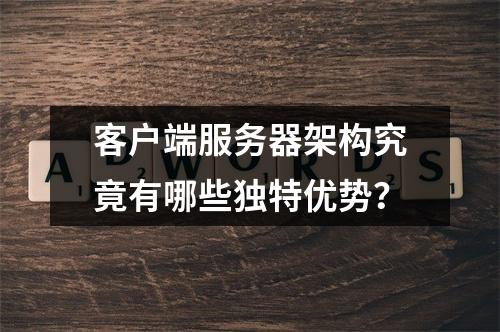 客户端服务器架构究竟有哪些独特优势?