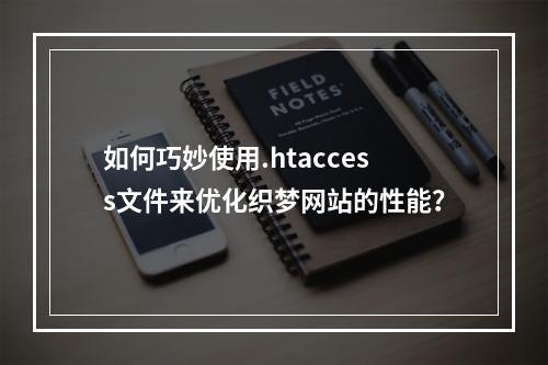 如何巧妙使用.htaccess文件来优化织梦网站的性能?