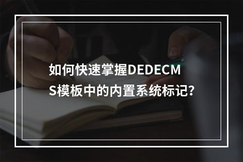 如何快速掌握DEDECMS模板中的内置系统标记?