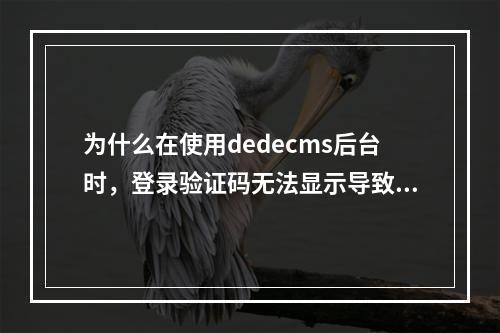 为什么在使用dedecms后台时,登录验证码无法显示导致无法登录?