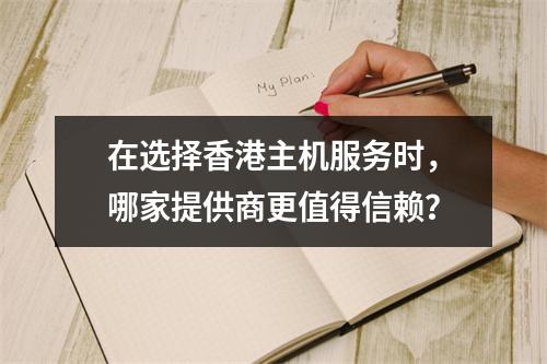 在选择香港主机服务时,哪家提供商更值得信赖?