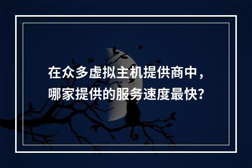 在众多虚拟主机提供商中,哪家提供的服务速度最快?