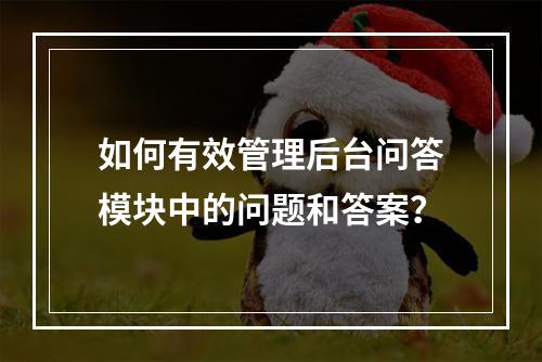 如何有效管理后台问答模块中的问题和答案?