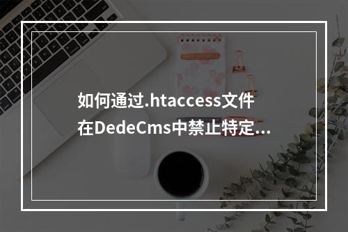 如何通过.htaccess文件在DedeCms中禁止特定IP访问?