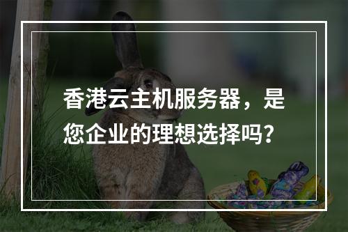 香港云主机服务器,是您企业的理想选择吗?