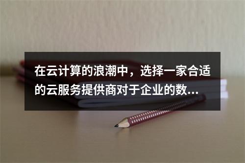 在云计算的浪潮中,选择一家合适的云服务提供商对于企业的数字化转型至关重要。市场上的竞争日趋激烈,各大云服务商纷纷推出各具特色的产品和服务,以吸引不同需求的客户。