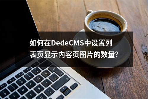 如何在DedeCMS中设置列表页显示内容页图片的数量?