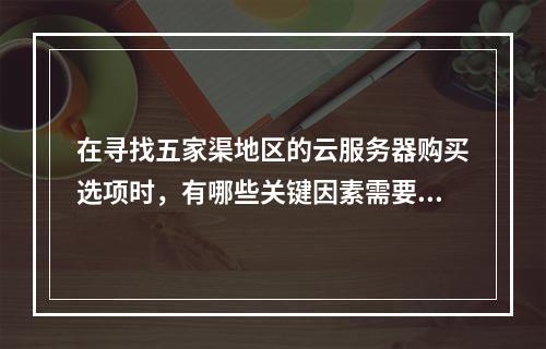 在寻找五家渠地区的云服务器购买选项时,有哪些关键因素需要考虑?