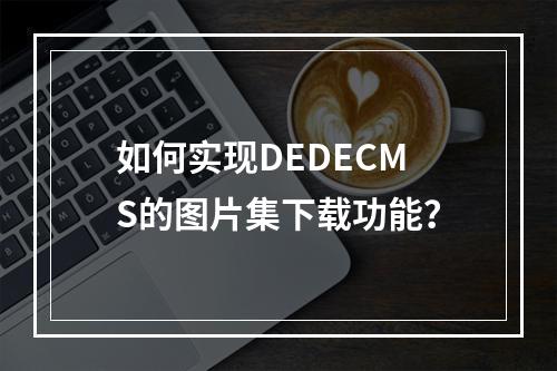 如何实现DEDECMS的图片集下载功能?