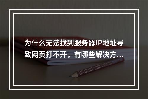 为什么无法找到服务器IP地址导致网页打不开,有哪些解决方法?