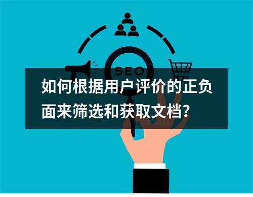 如何根据用户评价的正负面来筛选和获取文档?