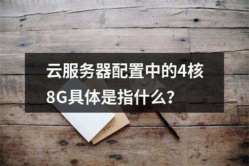 云服务器配置中的4核8G具体是指什么?