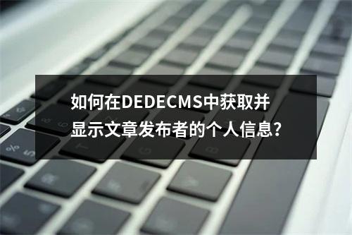 如何在DEDECMS中获取并显示文章发布者的个人信息?