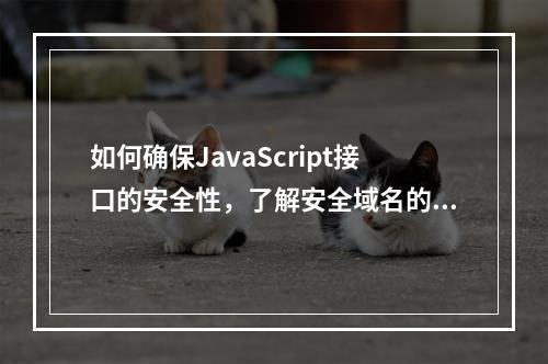 如何确保JavaScript接口的安全性,了解安全域名的重要性
