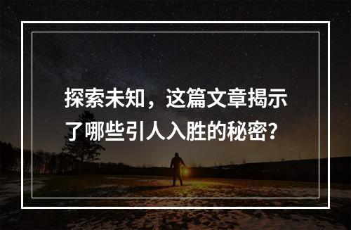 探索未知,这篇文章揭示了哪些引人入胜的秘密?