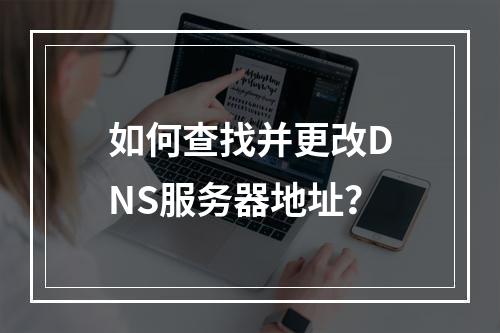 如何查找并更改DNS服务器地址?