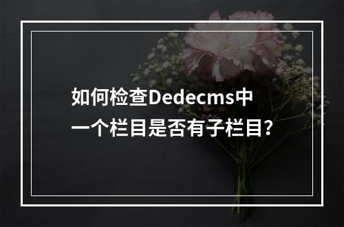 如何检查Dedecms中一个栏目是否有子栏目?