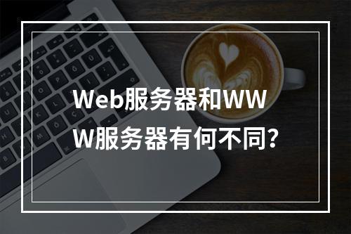 Web服务器和WWW服务器有何不同?