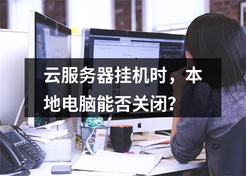 云服务器挂机时,本地电脑能否关闭?