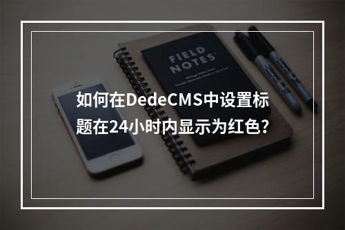 如何在DedeCMS中设置标题在24小时内显示为红色?