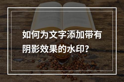 如何为文字添加带有阴影效果的水印?