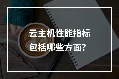 云主机性能指标包括哪些方面?