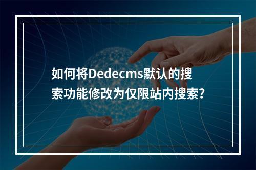 如何将Dedecms默认的搜索功能修改为仅限站内搜索?