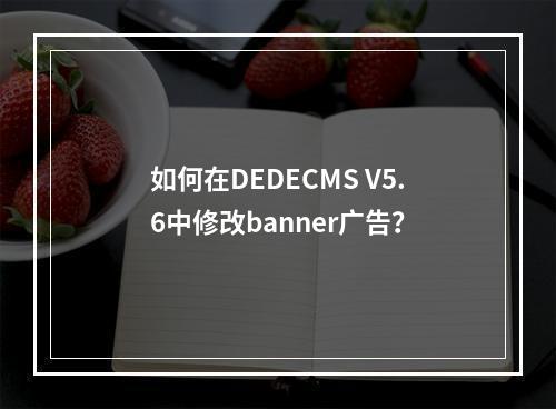 如何在DEDECMS V5.6中修改banner广告?
