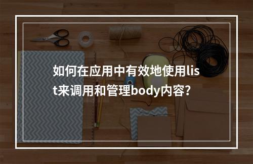 如何在应用中有效地使用list来调用和管理body内容?