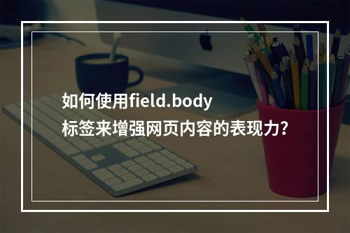 如何使用field.body标签来增强网页内容的表现力?