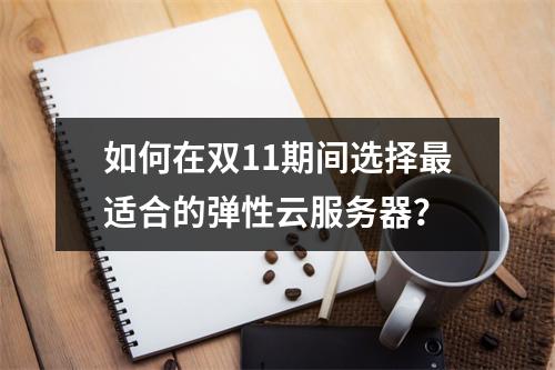 如何在双11期间选择最适合的弹性云服务器?