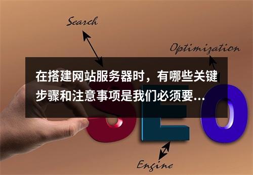 在搭建网站服务器时,有哪些关键步骤和注意事项是我们必须要考虑的?