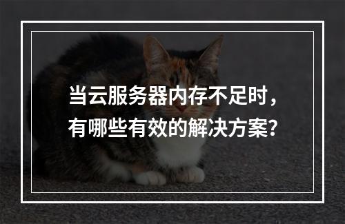 当云服务器内存不足时,有哪些有效的解决方案?