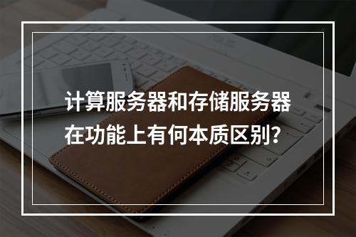 计算服务器和存储服务器在功能上有何本质区别?