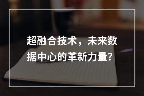 超融合技术,未来数据中心的革新力量?