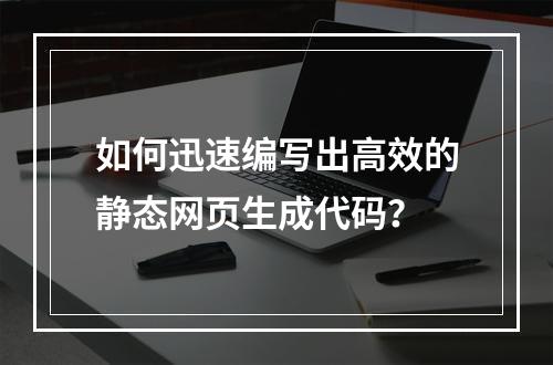 如何迅速编写出高效的静态网页生成代码?