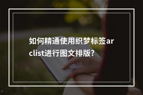 如何精通使用织梦标签arclist进行图文排版?