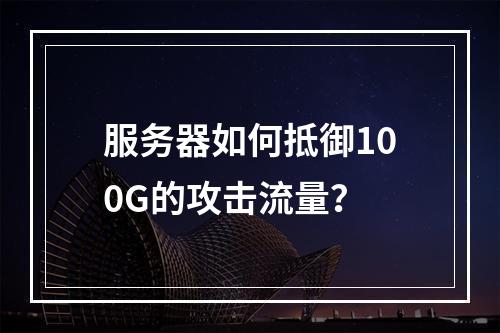 服务器如何抵御100G的攻击流量?