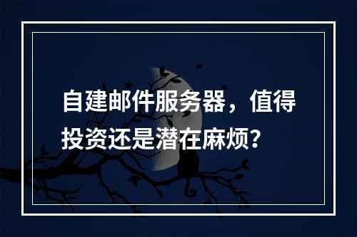 自建邮件服务器,值得投资还是潜在麻烦?