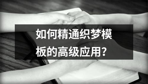 如何精通织梦模板的高级应用?