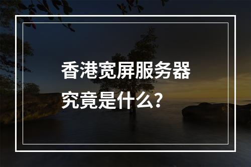 香港宽屏服务器究竟是什么?