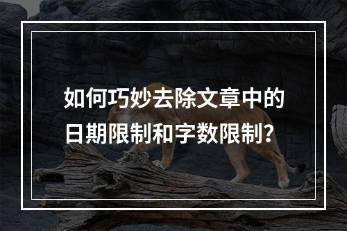 如何巧妙去除文章中的日期限制和字数限制?