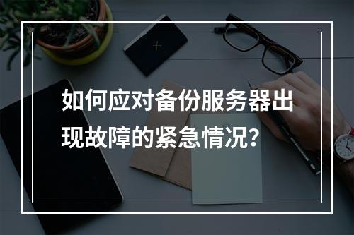 如何应对备份服务器出现故障的紧急情况?