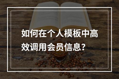 如何在个人模板中高效调用会员信息?