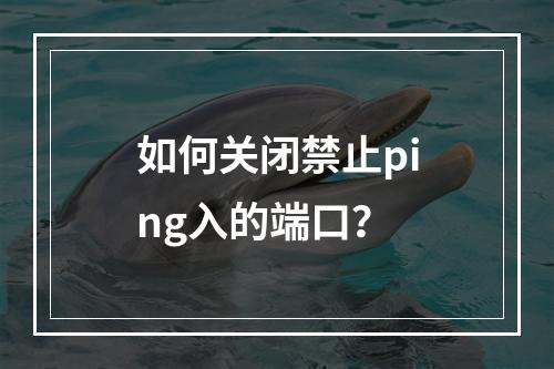 如何关闭禁止ping入的端口?