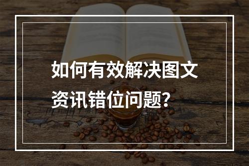 如何有效解决图文资讯错位问题?